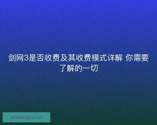 剑网3是否收费及其收费模式详解 你需要了解的一切
