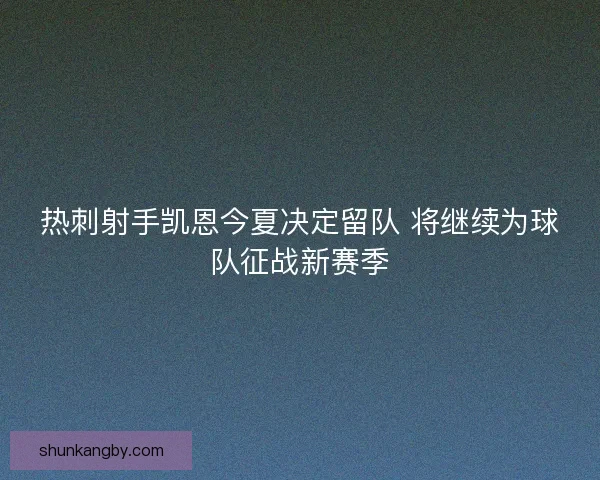 热刺射手凯恩今夏决定留队 将继续为球队征战新赛季